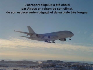 L'aéroport d'Iqaluit a été choisi  par Airbus en raison de son climat,  de son espace aérien dégagé et de sa piste très longue.                                                                                                                                                                               