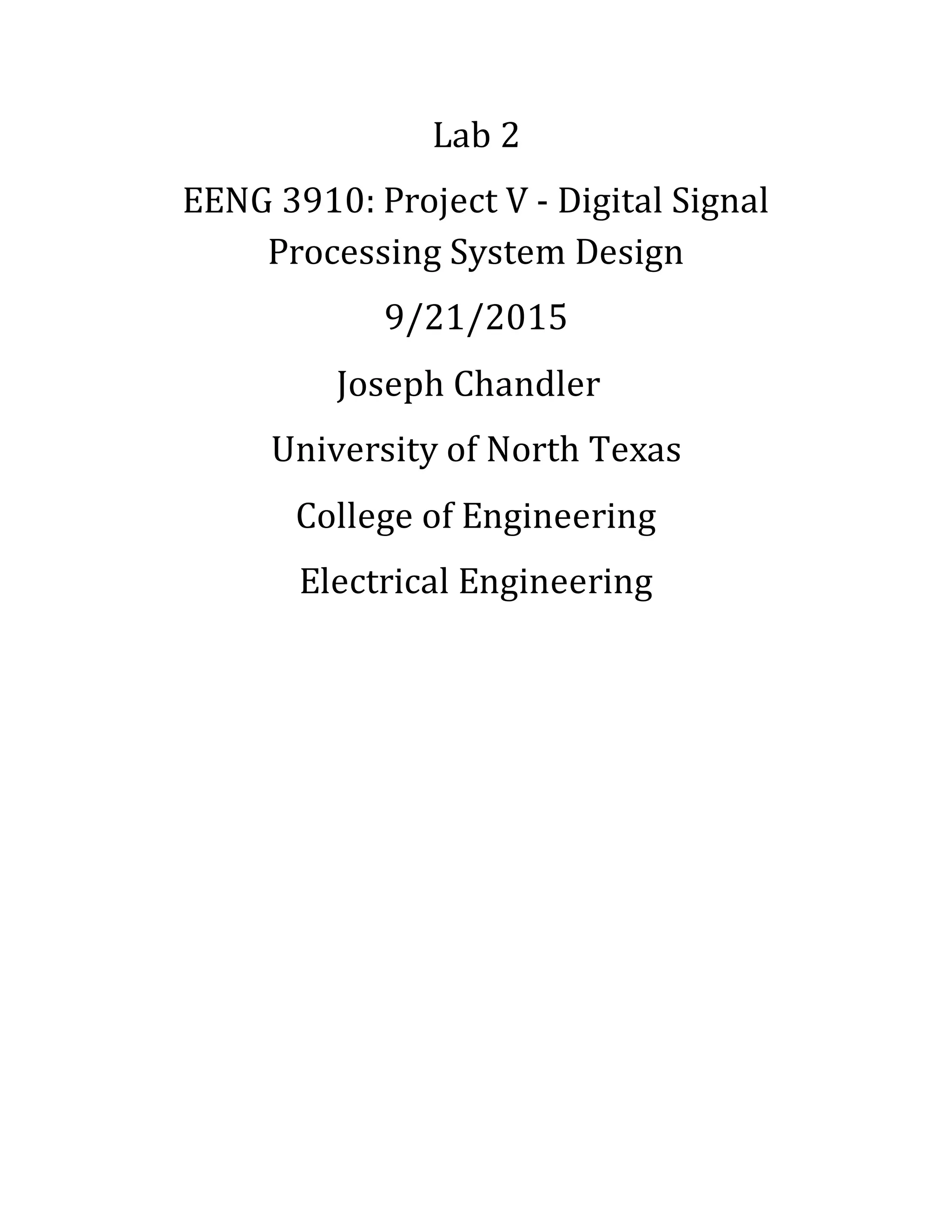 Lab 2
EENG 3910: Project V - Digital Signal
Processing System Design
9/21/2015
Joseph Chandler
University of North Texas
College of Engineering
Electrical Engineering
 