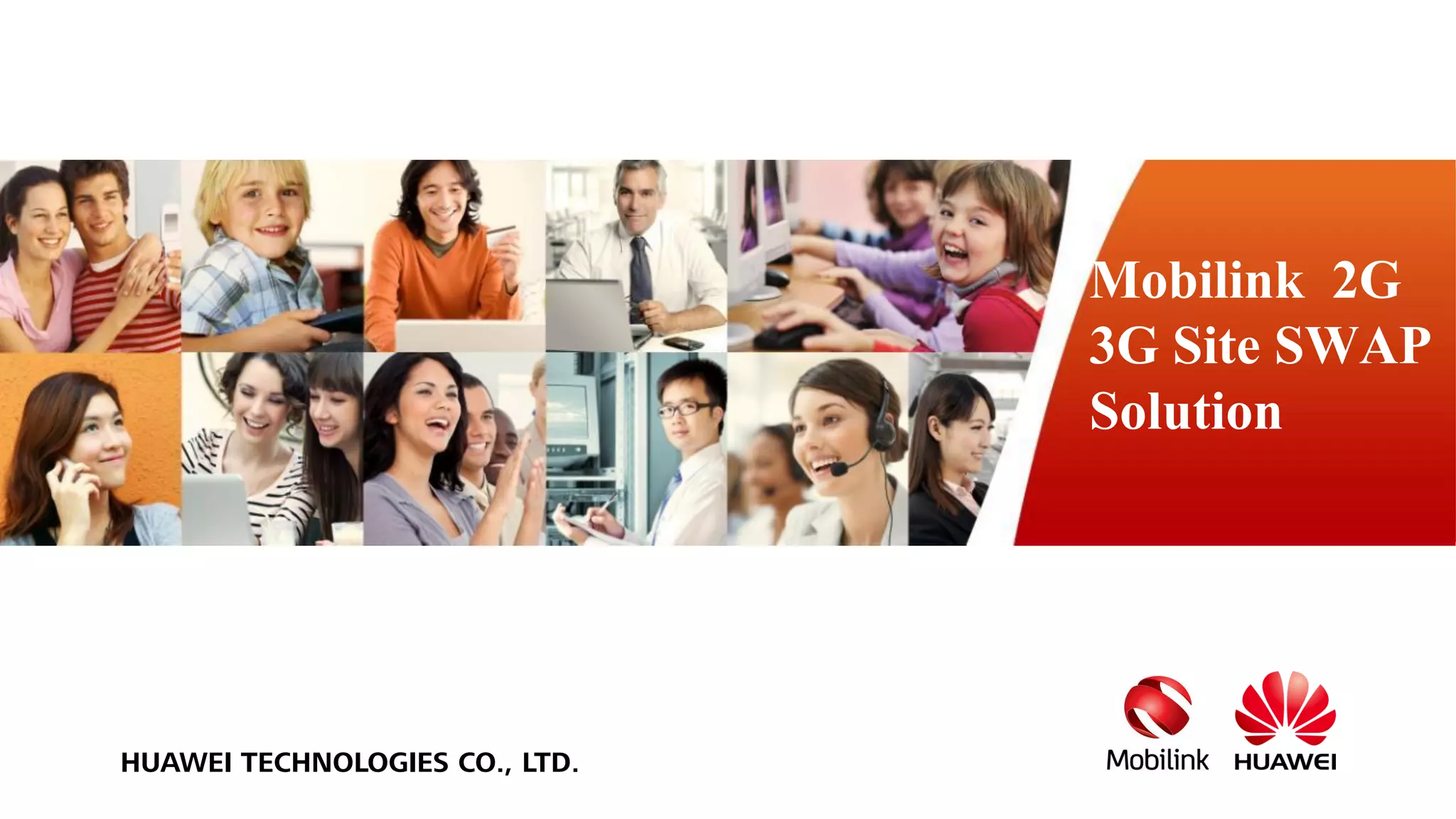 HUAWEI TECHNOLOGIES CO., LTD.
www.huawei.com
Mobilink 2G
3G Site SWAP
Solution
 