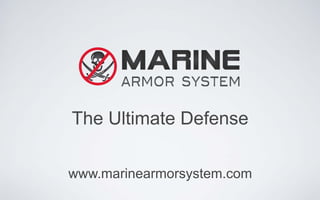 The Ultimate Defense
www.marinearmorsystem.com
 