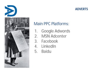 ADVERTS
Main PPC Platforms:
1. Google Adwords
2. MSN Adcenter
3. Facebook
4. LinkedIn
5. Baidu
 