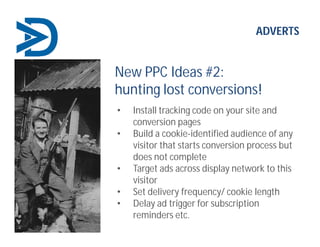 ADVERTS
New PPC Ideas #2:
hunting lost conversions!
• Install tracking code on your site and
conversion pages
• Build a co...