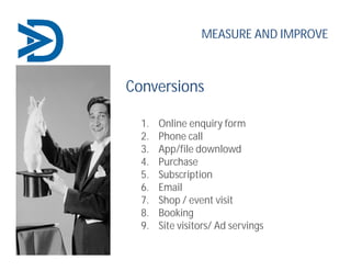 Conversions
1. Online enquiry form
2. Phone call
3. App/file downlowd
4. Purchase
5. Subscription
6. Email
7. Shop / event...