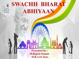SWACHH BHARAT
ABHIYAAN
Presented By :
M.Rajesh Kumar
M.B.A Ist Year.
 