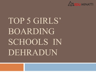 TOP 5 GIRLS’
BOARDING
SCHOOLS IN
DEHRADUN
 