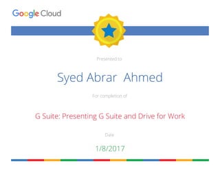 Presented to
For completion of
Date
Syed Abrar Ahmed
G Suite: Presenting G Suite and Drive for Work
1/8/2017
 