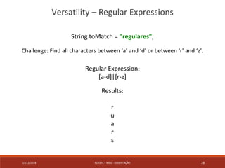13/12/2018 ADEETC – MEIC - DISSERTAÇÃO 28
Versatility – Regular Expressions
String toMatch = "regulares";
Challenge: Find ...