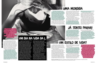 70 CAPRICHO CAPRICHO 71
Quem deu as informações Claudia Cozer, coordenadora do Núcleo de Obesidade e Transtornos Alimentares do Hospital Sírio Libanês,
e Fábio Salzano, vice-coordenador do Programa de Transtornos Alimentares do IPq-USP.
uma mordida“Até atingi o peso esperado, mas
não posso mais ser modelo. É que tenho
cicatrizes por causa de outros problemas
de uns dois anos depois, quando criei um
Tumblr e comecei a seguir uma menina
que postava coisas sobre cutting (se
cortar). Ela dizia que ‘aliviava’ a dor. Eu
estava me sentindo incompetente, feia,
gorda. Aí decidi ver se ajudava. Quando
me corto, por um momento, parece que só
existe eu no mundo e está tudo resolvido.
Mas depois volta tudo com mais força.”
Criar rituais para a refeição é uma
forma para lidar com a culpa. Tanto é que
o dia da L. gira em torno da Ana. De como
escondê-la dos outros. De como ceder a
ela. “Se não atinjo uma meta em relação
ao meu peso, se como quando não deveria
comer, preciso de uma forma de me punir
que não seja forçar o vômito. Preciso de
algo que cause dor, como cortes ou um
elástico no pulso. Toda vez que sentia que
ia passar dos limites, puxava-o e soltava
até ficar roxo e ferir. Aprendi a suportar a
dor. E sinto muito prazer quando deixo de
comer, me sinto mais forte.”
Não foi só a rotina da L. que se
reorganizou totalmente em torno da Ana,
mas o organismo também. É muito comum
em quem vomita muito que o estômago
não consiga mais segurar o pouco que
tem. “Minha mãe desconfiou uma vez
quando cheguei a passar mal. Eu estava
tão viciada em comer e vomitar que, até
quando não ‘queria’, acabava vomitando.
Meu organismo rejeitava a comida. Mas eu
disse pra ela que era uma crise de gastrite
e ela não tocou mais no assunto.”
O silêncio da mãe e elogios de outros
reforçam a determinação em enfrentar
qualquer dor para continuar emagrecendo.
Afinal, se a gente perde uns quilinhos, as
amigas não morrem para saber qual é o
milagre? Pois é. No caso da L., ela corre o
risco de morrer mesmo só para ouvir isso.
“Sinto muita tontura. Agora, desmaiar
só aconteceu uma vez. Estava vomitando
e não tinha comido quase nada. Mas vale a
pena. Desde que os regimes começaram, já
ouvi que estou com o corpo perfeito, que
estou linda assim e não preciso emagrecer
mais. Mas não é vontade, é necessidade.
Só não considero um problema o que me
deixa bem comigo mesma.”
Já tentei parar!
Um estilo de vida?
“Durante um ano, tentei ser ‘normal’
de novo. Eu queria ser como as outras
meninas, sabe? Poder sair sem calcular as
calorias que eu posso comer. Ser normal
como as outras sem me importar com
meu peso ou com o tamanho das minhas
roupas. Mas parei de comer de novo
porque voltei a engordar. Toda vez que ia
me pesar e via 52 ou 54 kg, eu surtava.”
O maior peso nesse caso é o da
exclusão. A L. perdeu toda a vida social
para a Ana. E até tentou voltar atrás. Mas,
para o cérebro dela, se recusar a comer é
um vício. É como se ela fumasse, ela não
tem controle sobre essa vontade.
“Se eu não tiver fazendo NF, que é
passar o dia sem comer, toda vez que me
alimentar, vou forçar o vômito. Acho que a
lembrança mais forte que tenho foi quando
voltei a engordar e todos falavam “nossa,
você tá mais cheinha”, “deu uma engordada
boa, hein” e eu entrei em desespero.
Comecei a me ver como uma bola. E isso
foi pesado pra mim porque eu queria comer
normalmente, mas não queria engordar.
Então, perdi 12 kg.”
Apesar de tudo, a vida da L. é mais
comum do que você imagina. Ela vai para
a escola e, aonde vai, leva a Ana com ela.
Quando a encontrei, ela fazia parte de um
grupo no Face que ajudava outras garotas a
recuperar a autoestima.
“Algumas meninas querem parar e
postam que precisam de ajuda, então me
ofereço pra ouvi-las e dar força. Tento
convencê-las de que são lindas do jeito
que são. Independentemente do peso delas
ou qualquer outra coisa. Escolher esse
tipo de vida pode trazer consequências
que elas não estão prontas pra enfrentar.
Eu não aconselho ninguém a continuar
com a Ana. Eu, por exemplo, já acostumei,
virei dependente e sei lidar com as minhas
escolhas. Mas tento fazê-las parar porque,
de certa forma, isso destrói a vida da gente
e pode se tornar uma loucura se você não
conseguir controlar.”
Não que a L. ache que tem transtorno
alimentar. “Não tenho. É um estilo de vida
pra mim. Acho que tudo depende do ponto
de vista. Pra mim, não é um problema. Para
meus amigos, sim. Eles acham que isso vai
me matar. Mas acredito que nunca tive
problema de saúde por isso. Tenho gastrite,
mas não acho que seja resultado da Ana.”
Cheia da certeza de que está saudável
e certa, ela esconde os sinais da própria
doença. Por isso, se afasta cada vez mais
do mundo e cria um só para ela. “Se alguém
descobre, fala que você é louca e doente.
Você perde amigos, perde sua vida social.”
Se fosse só isso que ela pode perder...
“Não acredito que eu seja
bonita para outra pessoa.
Eu realmente não me
acho bonita e soa como
mentira quando dizem
que sou. Eu sei a verdade.
Se eu fosse mais magra,
ainda não seria bonita,
mas seria magra. Já
bastaria pra mim.”
“É que tenho 1,57 m e
preciso pesar 40 kg ou
menos. É o meu padrão
perfeito. Eu estabeleci.
Sei que vou ser
dependente do regime
para sempre.”
Como dizia, entre as meninas que
criam esse relacionamento com a Ana,
rola uma união. Elas dão força uma às
outras para continuar se controlando. Para
experimentar o êxtase da sensação de
poder sobre o próprio corpo. “No começo,
após dias de NF (no food), eu tinha alguns
surtos de comer sem parar. Não pensava,
só queria comer até explodir. Eu sentia
muita fome. Mas depois aprendi a me
controlar. Fico sem comer o máximo que
conseguir. Ou até alguém me obrigar.”
“Quando minha mãe começou a
desconfiar e me obrigar a comer, tive
que achar uma forma de comer e não
engordar. Então comecei a vomitar três
ou quatro vezes por dia, dois meses depois
do início dos meus regimes. Me sentia um
lixo. Eu tinha nojo de vomitar e depois vi
isso como minha única saída. Nessa época,
também vieram os laxantes. Ninguém
nunca achou nada nas minhas coisas. Peço
a grana pra minha mãe como se eu fosse
comprar outra coisa, algo pra escola e vou
sozinha na farmácia. É isso ou fico gorda.
“Hoje já me controlo melhor. Acordo
de manhã e me peso. Tenho uma
balança do lado da minha cama. Minha
mãe reclamou um pouco quando eu a
coloquei lá, disse que não tinha razão
pra ter uma balança ao lado da cama.
Sei que ela nota minha perda de peso,
mas só faz piadinhas, diz que prefere
ser gorda do que parecer um palito. Não
ligo. Me olho no espelho, saio do quarto
e me concentro na tevê pra não pensar
em comer no café da manhã. Não me
sinto mal porque eu ocupo a mente.
Depois, vou para a escola. Na hora
do almoço, eu tomo água pra enganar
o estômago e me peso de novo. Passo
a tarde vendo tevê ou lendo pra não
comer e, toda vez que sinto fome ou
vontade de comer, a Ana me lembra
que não posso porque não tô no peso
certo. Sinto vontade de comer, quero
comer, mas tenho nojo, olho pra comida
e imagino aquilo dentro de mim, me
imagino gorda... Sinto nojo quando
vejo outras pessoas comendo. Comida
engorda e gordura é nojento. Quando
como, sempre como antes de todo
mundo, pra evitar que me olhem ou algo
do tipo, e como pouco, quase nada.
Geralmente, passo o dia sozinha
em casa porque minha mãe trabalha.
Meu único problema é a hora de jantar.
Tenho que comer, mas espero ela
terminar e se concentrar em outras
coisas para ir tomar banho. Ligo o
chuveiro pra abafar o barulho, pego
minha escova de dentes e forço o
vômito. Às vezes, uso dois dedos. Chega
a sangrar minha garganta, doi, fico
rouca. Mas vale a pena. Ou então, tomo
uns comprimidos de lax.
Depois de vomitar, sempre espero
uns 15 minutos e escovo os dentes,
já que não posso escovar assim que
vomito, logo de cara. É que tem um
ácido no estômago que corroi o esmalte
dos dentes e piora se eu escovar logo
de cara. Se eu vacilo e me escutam, falo
que é uma crise de gastrite. Aí me peso
e vejo se vou poder comer no outro dia.”
Um dia na vida da L.
FotosGettyImages(abre)eCorbis
70 CAPRICHO
 