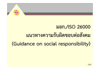 มอก./ISO 26000
      แนวทางความรับผิดชอบต่อสังคม
(Guidance on social responsibility)

                                 1/53
 