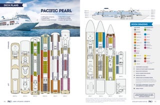 121www.pocruises.com.au120
DECK PLANS
PACIFIC PEARL
→ 1,800 guests, all berths
→ 11 guest decks
→ Maximum speed, 21.5 knots
→ 247m/811ft in length
→ 63,786 gross tonnage
→ London, UK registration
HQ/HQ+
Midship Stairs
Aft Stairs ForwardStairs TheDome
Plantation Restaurant Splash BarAqua Hut
SharkShack/TurtleCove ExpressionsStudioPaddling Pool
Laundromat
MarqueeTheatre(deck8)
MarqueeTheatre&Bar(deck7)Photo&VideoGallery
TheLounge Library
Connexions BarArt Gallery The Orient
MIXLaundromat
Players Bar & Casino
Tender Pontoons
AquaHealthSpaFitness Gym
MedicalCentre
The Café SaltgrillbyLukeMangan
Hot Tubs
The Oasis
TechStoreWaterfront Restaurant
The Big Screen
The Grill
OutdoorArena IceCreamParlour
ThermalSuites
Tax & Duty-Free ShopsATRIUM
Charlie’sBar Chocoblock Reception ShoreTours
Salon
PoolPool
The Oasis
Netted
children’s
playarea
Paddling
Pool
Shark Shack/
Turtle Cove
Expressions
Studio
11090
11092
11094
11096
11098
11100
11102
11104
11106
11108
11110
11112
11114
11116
11091
11093
11095
11097
11099
11101
11103
11105
11107
11109
11111
11113
11115
11117
11128•
11130•
11132•
11134•
11136•
11138•
11140•
11142•
11144•
11146•
11148•
11150•
11152•
11154•
11166•
11168•
11170•
11172•
11119•
11123•
11125•
11127•
11129•
11131•
11133
11135
11137
11139
11141
11143
11145
11147
11149
11151
11153
11157
11174
11176
11178
11180
11182
11184
11186
11188
11190
11192
11194
11196
11198
11202
11204
11206
11208
11210
11159
11161
11165
11167
11169
11171
11173
11175
11177
11179
11181
11183
11185
11187
11189
11191
11193
11195
11156
11158
11160
11162
11164
11163111551112111087
11122
11124
11126
11084
11086
11088
PoolPool
BarPlantation
Restaurant
TheCafé
Splash
Bar
Saltgrillby
LukeMangan
Aqua Hut
The Grill
IceCream
Luna
The Dome
HQ/HQ+
Big Screen
Racing
Simulators
10302 10307
Laundromat
The Oasis
10102
10106
10110
10112
10118
10122
10126
10130
10134
10136
10138
10140
10142
10144
10146
10148
10150
10152
10154
10158
10162
10166
10170
10174
10178
10180
10182
10184
10186
10188
10192
10196
10202
10206
10210
10212
10218
10222
10226
10230
10234
10238
10242
10246
10248
10250
10252
10254
10256
10258
10260
10262
10264
10266
10268
10270
10274
10278
10282
10286
10290
10294
10298
10101
10107
10111
10119
10123
10127
10131
10135
10137
10139
10141
10143
10145
10147
10149
10151
10153
10155
10159
10163
10167
10171
10175
10179
10181
10183
10185
10187
10189
10193
10197
10201
10203
10207
10211
10219
10223
10227
10231
10235
10239
10243
10247
10249
10251
10253
10255
10257
10259
10261
10263
10265
10267
10269
10271
10275
10279
10283
10287
10291
10295
10299
10301
10272
10276
10280
10284
10288
10292
10296
10304
10306
10273
10277
10281
10285
10289
10293
10297
10303
10305
10208
10214
10216
10220
10224
10228
10232
10236
10240
10244
10209
10215
10217
10221
10225
10229
10233
10237
10241
10245
10190
10194
10198
10204
10191
10195
10199
10205
10156
10160
10164
10168
10172
10176
10157
10161
10165
10169
10173
10177
10108
10114
10116
10120
10124
10128
10132
10109
10115
10117
10121
10125
10129
10133
10104
10105
10103
1009910100
9150
9152
9154
9156
9158
9160
9162
9164
9166
9168
9170
9172
9174
9176
9151
9153
9155
9157
9159
9161
9163
9165
9167
9169
9171
9173
9175
9177
9178
9180
9181
9179
9148914691449142
9149914791459143
9001
9003
9005
9007
9009
9011
9015
9017
9019
9021
9023
9025
9139
9141
9138
9140
9126
9128
9130
9132
9134
9136
9127
9129
9131
9133
9135
9137
9124912291209118
9125912391219119
9102
9104
9106
9108
9110
9112
9114
9116
9101
9103
9105
9107
9109
9111
9115
9117
The Oasis
TheLounge
The
Marquee
The Oasis
Hot Tubs
8158
8160
8162
8164
8166
8168
8170
8172
8174
8176
8178
8180
8182
8184
8159
8161
8163
8165
8167
8169
8171
8173
8175
8177
8179
8181
8183
8185
8126
8128
8130
8132
8134
8136
8138
8140
8142
8144
8146
8148
8127
8129
8131
8133
8135
8137
8139
8141
8143
8145
8147
8149
8102
8106
8110
8114
8116
8118
8101
8105
8109
8115
8117
8119
8103
8107
8111
8104
8108
8112
8156815481528150
8157815581538151812581238121
812481228120
InternetCafe
8126A
8128A
8130A
8132A
8134A
8136A
8138A
8140A
8142A
The
Marquee
Connexions Bar
The Orient
ArtGallery
Tax&duty-freeshop
Tax&duty-freeshop
TechStore
Photo&VideoGallery
Photo&VideoGallery
Marquee
Bar
WaterfrontRestaurant
WaterfrontRestaurant
MIX
Taxand
duty-freeshop
6160
6162
6164
6166
6168
6170
6172
6174
6176
6180
6184
6188
6192
6196
6198
6202
6206
6210
6214
6218
6222
6224
6226
6228
6230
6232
6234
6236
6161
6163
6165
6167
6169
6171
6173
6175
6177
6181
6185
6189
6193
6197
6201
6205
6209
6215
6219
6223
6225
6227
6229
6231
6233
6235
6237
6239
6178
6182
6186
6190
6194
6179
6183
6187
6191
6195
6199
6204
6208
6212
6216
6220
6203
6207
6211
6217
6221
6102
6106
6110
6114
6118
6122
6126
6130
6134
6138
6142
6146
6148
6150
6152
6154
6156
6158
6101
6105
6109
6115
6119
6123
6127
6131
6135
6139
6143
6147
6149
6151
6153
6155
6157
6159
6104
6108
6112
6116
6120
6124
6128
6132
6136
6140
6144
6103
6107
6111
6117
6121
6125
6129
6133
6137
6141
6145
Laundromat
Essentials
Reception
Shore
Tours
Onboard
Cruise
Sales
Internet
Players
Bar &
Casino
Charlie's
Bar
5150
5152
5154
5156
5158
5160
5162
5164
5166
5168
5170
5172
5174
5176
5178
5182
5186
5190
5194
5196
5198
5202
5204
5206
5208
5210
5212
5214
5153
5155
5157
5159
5161
5163
5165
5167
5169
5171
5173
5175
5177
5179
5183
5187
5191
5195
5197
5199
5201
5203
5205
5207
5209
5211
5215
5217
5108
5110
5112
5116
5120
5124
5128
5132
5136
5140
5142
5144
5146
5148
5109
5111
5117
5121
5125
5129
5133
5137
5141
5143
5145
5147
5149
5151
5102
5101
5103
5181
5185
5189
5193
5180
5184
5188
5192
Chocobloc
5107
5105
5106
5104
5114
5118
5122
5126
5130
5134
5138
5115
5119
5123
5127
5131
5135
5139
4124
4126
4128
4130
4132
4134
4136
4138
4140
Medical
Centre
4102
4104
4106
4108
4110
4112
4114
4116
4118
4120
4122
Day
Spa
Gym
Thermal
Suite
Hair&
Beauty
Salon
Cots are available in selected rooms. Contact P&O Cruises for more information. Deck plans are for
illustration purposes only. They are not to scale and are subject to change. In rooms 10103 to 10105,
for navigational reasons, all curtains must be kept closed during the hours of darkness. Weather
conditions or security issues may make it necessary for room portholes on deck 4 to be covered.
For more information, contact P&O Cruises.
	 Third berth available
	 Third or fourth berth available
	 Room with porthole
	Inter-connecting rooms
	 Obstructed view
	Wheelchair-accessible room
	Includes wider doorways (to accommodate a
wheelchair), no thresholds into the bathroom and
more handrails around the bathroom. 	Please check
at time of booking. Wheelchair-accessible rooms
are twin only
	Two fixed lower beds. Cannot be 	
converted to a queen-size bed
	 Public toilet
MINI-SUITE
OCEANVIEW
INTERIOR
DELUXE BALCONY
DECK 11,
Railing Balcony
DECK 11
DECK 11, 10
DECK 9, 8, 6
DECK 5
DECK 11, 10, 9
DECK 10
DECK 9
DECK 8
DECK 11, 10
DECK 8, 6, 5
DECK 10
DECK 10
DECK 6, 5
DECK 5
DECK 8
DECK 6
DECK 5
DECK 5
DECK 4
Porthole
DECK 9, 8
Obstructed view
DECK 9
Obstructed view
AFTFORWARD
DECK 14 DECK 10DECK 12 DECK 9DECK 11 DECK 8 DECK 7 DECK 6 DECK 5 DECK 2
DECK 12
DECK 10
DECK 8
DECK 6
DECK 4
DECK 14
DECK 11
DECK 9
DECK 7
DECK 5
DECK 2
ID 
Visit pocruises.com.au to view
Pacific pearl’s interactive deck
and room layouts.
MA BA
OA
OB
OC
OE
OF
OD
OG
OH
OI
OX
OJ
OV
OP
IC 
IA
IB
IE 
IF
IZ+
DECK 4
ROOM GRADING
Rooms are smaller
than average.
 