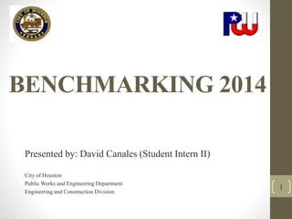 BENCHMARKING 2014
Presented by: David Canales (Student Intern II)
City of Houston
Public Works and Engineering Department
Engineering and Construction Division
1
 