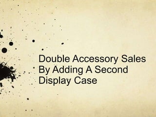 Double Accessory Sales
By Adding A Second
Display Case
 