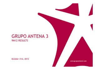 GRUPO ANTENA 3
9M12 RESULTS




October 31st, 2012
                     www.grupoantena3.com
 