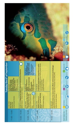 Tuesdaythe6th
ofSeptemberTuesdaythe6th
ofSeptember
11:00-13:00
11:00-13:00
OneOcean
NOAA/TBG
UnitedStatesPavilion
12:30-13:00
TechCorner:Virtual
Reefs–A3DVirtual
RealityTourofCoral
ReefsfromDronesthat
SeeThroughWaves
NASA
UnitedStatesPavilion
13:30-14:3013:30-14:30EngagingthePublicinMarineProtectedAreaNetworks
NOAAFederal-UnitedStatesPavilion
14:30-16:30
16:00-16:30
BlueEconomy:BlueCarbon
-Examplesfromthefield
ConservationFinanceAlli-
ance
Oceans&IslandsPavilion
14.30-15.00
NOAA’sScienceona
Sphere:
PlanetattheCrossroads:
Eyes
onourEstuaries
NOAA/TBG
UnitedStatesPavilion
16:45-18:15
Thechallengeof
preservingthehealth
oftheworld’soceans
IUCN
Membersassembly-
OceanDiscussion
MainPlenary
17:00-19:0017:00-17:30
NOAA’SScienceona
Sphere:TsunamiWarning!
NOAA
UnitedStatesPavilion
17:30-18:30
LandscapeConservationCooperativesinAction
USFish&WildlifeService/PacificIslandsClimate
ChangeCooperative
UnitedStatesPavilion
19:30-22:0019:30-21:30
TheMediterraneanSeaconservationefforts:AchievementsandChallenges
RegionalActivityCentreforSpeciallyProtectedAreas(RAC/SPA)
Oceans&IslandsPavilion
OtherEventsWorkshopKnowledgeCaféSocialEventsPavilionEventsEventTypesKey:
YouthandYoung
Professionals
PollutionBlueEconomyThematicJourneys:BlueSolutions
MarineProtected
Association’sNetwork
SpeciesIslandsand
ClimateChange
LawandPolicy
Background:
 