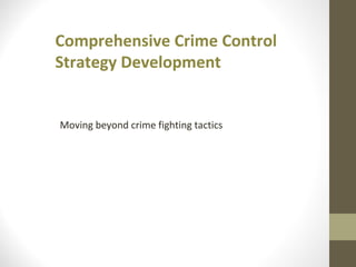 Comprehensive Crime Control
Strategy Development
Moving beyond crime fighting tactics
 