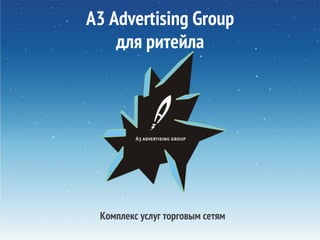 A3 Advertising Group
для ритейла
Комплекс услуг торговым сетям
 
