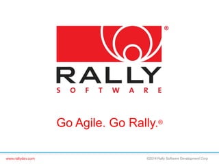 www.rallydev.com ©2014 Rally Software Development Corp
Go Agile. Go Rally.®
 