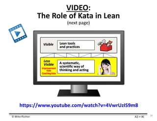 © Mike Rother A3 + IK
VIDEO:
The Role of Kata in Lean
(next page)
https://www.youtube.com/watch?v=4VwrUzIS9m8
18
 