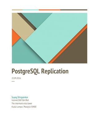 PostgreSQL Replication
22.09.2016
─
Suyog Shirgaonkar
Iconnect360 Sdn Bhd
The intermark vista tower
Kuala Lumpur, Malaysia 50400
 