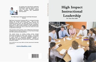1808148001115
An exciting new Instructional Leadership
Professional Learning resource by Dr
Tina Doe EdD Australia’s leading
teacher education and professional
learning expert.
The High Impact Instructional Leadership Participant
Manual
High Impact Instructional Leadership (HIIL) is a professional learning
initiative that networks Instructional Leaders. HIIL has been
developed by Dr Tina Doe: an Australian teacher education and
professional learning expert. The HILL program has at its heart an
action research, project based professional learning methodology.
Participants set target Learning Intentions for their individual/team
SMART goal and determine success criteria that measure the extent
of achievement of their goal.
This participant manual provides a series of High Impact Instructional
Leadership resources which participants use as they network through
their HILL professional learning initiatives.
The manual focuses on creating teaching capacity through
Instructional Leadership for Expert Team members. The through
line is about the alignment of curriculum, pedagogy and assessment
to enable teachers to demonstrate pedagogical capability as
determined by the relevant Professional Standards. Ultimately any
HIIL SMART goal project and network will be working to maximize
potential for students.
You can find out more about HIIL and other Instructional Leadership
programs at:
www.tinadoe.com
High Impact
Instructional
Leadership
Dr Tina Doe EdD
TinaDoeEdDHighImpactInstructionalLeadership
 