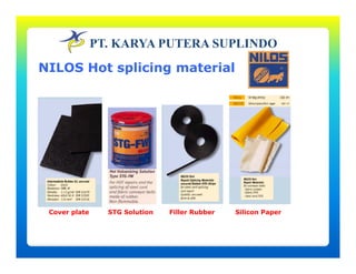 PT. KARYA PUTERA SUPLINDO
NILOS Hot splicing material
Cover plate STG Solution Filler Rubber Silicon Paper
 