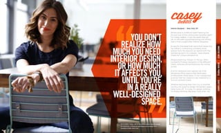 Where does a childhood spent learning the
ins and outs of the construction business lead?
For Casey DeBois, it was the spark that set
her on the path toward becoming one of New
York’s most sought-after interior designers.
An eye for fine detail that came from observing
her father’s contracting company build
spaces from the ground up, paired with the
wandering spirit of a traveler, have helped
shape her unique perspective.
Always exploring. Always on the go. She’s
constantly finding inspiration in the different
colors, textures and architecture she comes
across.
And for someone who spends her time
designing office spaces that dedicated
professionals rarely leave, it’s an unexpected
surprise that her creations are inspired by a
love of constant travel.
Whether exploring New York City or another
country, her quest to design the perfect space
never turns off. “In a way, I’m always working.
I’m always thinking. Because I love what I do.”
casey
Interior Designer | New York, NY
INDUSTRYWESTDESIGNPROFILECASEYDeBOIS
DeBOIS
4 5
PICTURED: Casey sits in the office space she designed
for Estimize, a financial estimates technology firm
located in New York City.
YOUDON’T
REALIZEHOW
MUCHYOUNEED
INTERIORDESIGN,
ORHOWMUCH
ITAFFECTSYOU,
UNTILYOU’RE
INAREALLY
WELL-DESIGNED
SPACE.
 