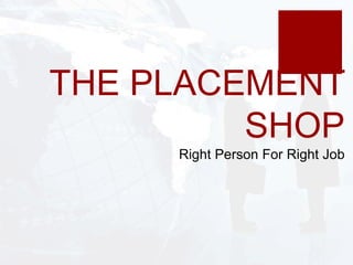 THE PLACEMENT
SHOP
Right Person For Right Job
 