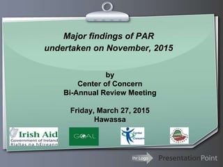 Ihr Logo
Major findings of PAR
undertaken on November, 2015
by
Center of Concern
Bi-Annual Review Meeting
Friday, March 27, 2015
Hawassa
 