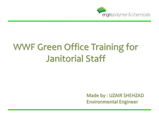 WWF Green Office Training for
Janitorial Staff
Made by : UZAIR SHEHZAD
Environmental Engineer
 