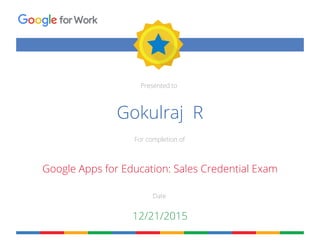 Presented to
For completion of
Date
forWork
Gokulraj R
Google Apps for Education: Sales Credential Exam
12/21/2015
 
