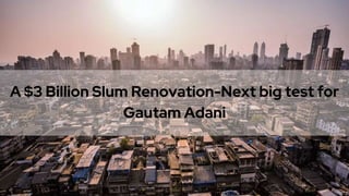 A $3 Billion Slum Renovation-Next big test for
Gautam Adani
 