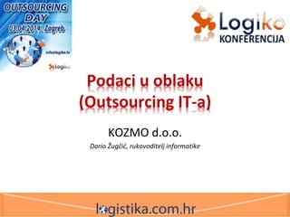 Podaci u oblaku
(Outsourcing IT-a)
KOZMO d.o.o.
Dario Žugčić, rukovoditelj informatike
 