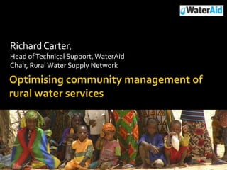 Richard Carter, Head of Technical Support, WaterAidChair, Rural Water Supply Network Optimising community management of rural water services 