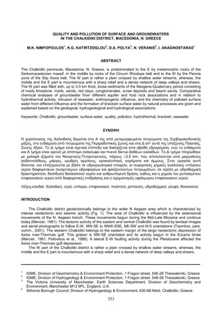 353
QUALITY AND POLLUTION OF SURFACE AND GROUNDWATERS
IN THE CHALKIDIKI DISTRICT, MACEDONIA, N. GREECE
M.K. NIMFOPOULOS
1
, K.G. KATIRTZOGLOU
2
, D.A. POLYA
3
, N. VERANIS
2
, I. ANAGNOSTARAS
4
ABSTRACT
The Chalkidiki peninsula, Macedonia, N. Greece, is predominated to the E by metamorphic rocks of the
Serbomacedonian massif, in the middle by rocks of the Circum Rhodope belt and to the W by the Peonia
zone of the Stip Axios belt. The W part is rather a plain crossed by shallow water streams, whereas, the
middle and the E part is mountainous with a sharp relief and a dense network of deep valleys and shears.
The W part was filled with, up to 3.5 km thick, loose sediments of the Neogene-Quaternary period consisting
of marly limestone, marls, sands, red clays, conglomerates, scree deposits and beach sands. Comparative
chemical analyses of groundwater from different aquifer and host rock associations and in relation to
hydrothermal activity, intrusion of seawater, anthropogenic influence, and the chemistry of polluted surface
water from different influence and the formation of brackish surface water by natural processes are given and
explained based on the geological, hydrogeological and hydrological associations.
Keywords: Chalkidiki, groundwater, surface water, quality, pollution, hydrothermal, brackish, seawater.
ΣΥΝΟΨΗ
Η χερσόνησος της Χαλκιδικής δομείται στα Α της από μεταμορφωμένα πετρώματα της Σερβομακεδονικής
μάζας, στο ενδιάμεσο από πετρώματα της Περιροδοπικής ζώνης και στα Δ απ’ αυτά της υποζώνης Παιονίας,
Ζώνης Αξιού. Το Δ τμήμα είναι σχετικά επίπεδο και διασχίζεται από αβαθή υδρορέματα, ενώ το ενδιάμεσο
και Α τμήμα είναι ορεινό με απότομο ανάγλυφο και πυκνό δίκτυο βαθέων κοιλάδων. Το Δ τμήμα πληρώθηκε
με χαλαρά ιζήματα του Νεογενούς-Τεταρτογενούς, πάχους 3.5 km, που αποτελούνται από μαργαϊκούς
ασβεστολίθους, μάργες, ερυθρές αργίλους, κροκαλοπαγή, κορήματα και άμμους. Στην εργασία αυτή
δίνονται, και επεξηγούνται με βάση τα υδρογεωλογικά στοιχεία, οι συγκριτικές χημικές αναλύσεις υπόγειου
νερού διαφορετικών συσχετισμών υδροφορέων και φιλοξενούντων πετρωμάτων, σε σχέση με υδροθερμική
δραστηριότητα, διείσδυση θαλασσινού νερού και ανθρωπογενή δράση, καθώς και η χημεία του ρυπασμένου
επιφανειακού νερού από διαφορετικές επιδράσεις και ο σχηματισμός υφάλμυρου επιφανειακού νερού.
Λέξεις-κλειδιά: Χαλκιδική, νερό, υπόγειο, επιφανειακό, ποιότητα, ρύπανση, υδροθερμικό, γλυφό, θαλασσινό.
INTRODUCTION
The Chalkidiki district geotectonically belongs to the wider N Aegean area which is characterized by
intense neotectonic and seismic activity (Fig. 1). The area of Chalkidiki is influenced by the extensional
movements of the N. Aegean trench. These movements begun during the Mid-Late Miocene and continue
today (Mercier, 1981). The tectonic activity of the eastern and central Chalkidiki was found by landsat images
and aerial photographs to follow E-W, NW-SE to NNW-SSE, NE-SW and N-S orientations (Tsombos, pers.
comm., 2001). The western Chalkidiki belongs to the eastern margin of the large neotectonic depression of
Axios river-Thermaic gulf. This graben is NW-SE orientated and its activity begun in the Eocene times
(Mercier, 1981; Psilovikos et al., 1988). A lateral E-W faulting activity during the Pleistocene affected the
Axios river-Thermaic gulf depression.
The W part of the Chalkidiki district is rather a plain crossed by shallow water streams, whereas, the
middle and the E part is mountainous with a sharp relief and a dense network of deep valleys and shears.
1
IGME, Division of Geochemistry & Environment Protection, 1 Fragon street, 546-26 Thessaloniki, Greece
2
IGME, Division of Hydrogeology & Environment Protection, 1 Fragon street, 546-26 Thessaloniki, Greece
3
The Victoria University of Manchester, Earth Sciences Department, Division of Geochemistry and
Environment, Manchester M13 9PL, England, U.K.
4
Sithonia Borough Council, Division of Hydrogeology & Environment, 630-88 Nikiti, Chalkidiki, Greece
 