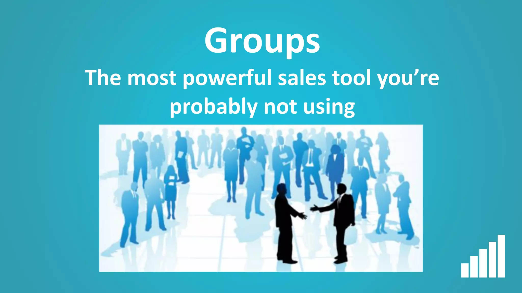 Groups
The most powerful sales tool you’re
probably not using
 