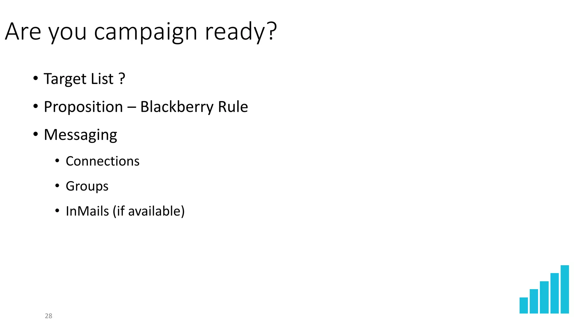 Are you campaign ready?
• Target List ?
• Proposition – Blackberry Rule
• Messaging
• Connections
• Groups
• InMails (if available)
28
 