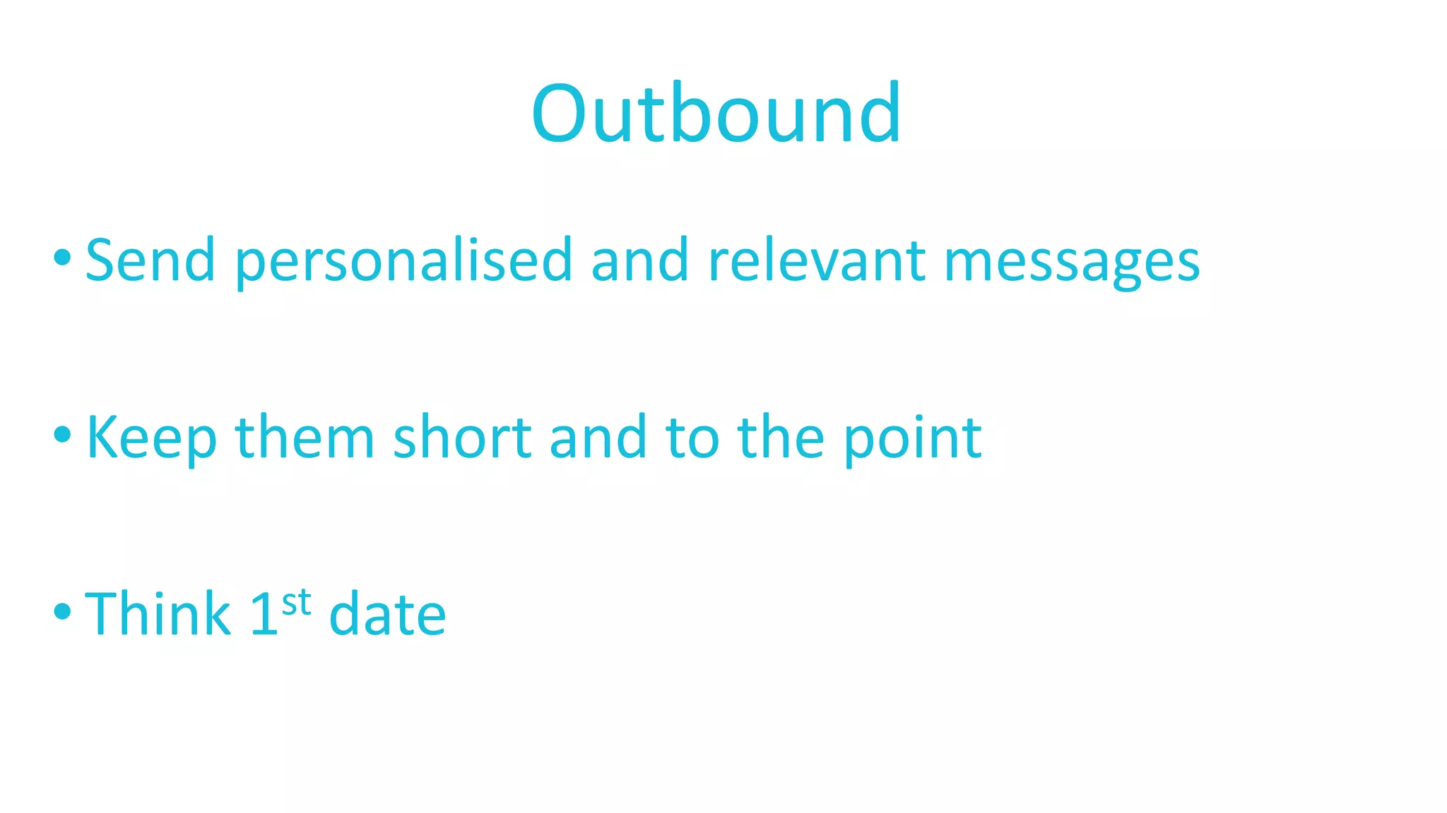 Outbound
• Send personalised and relevant messages
• Keep them short and to the point
• Think 1st date
 