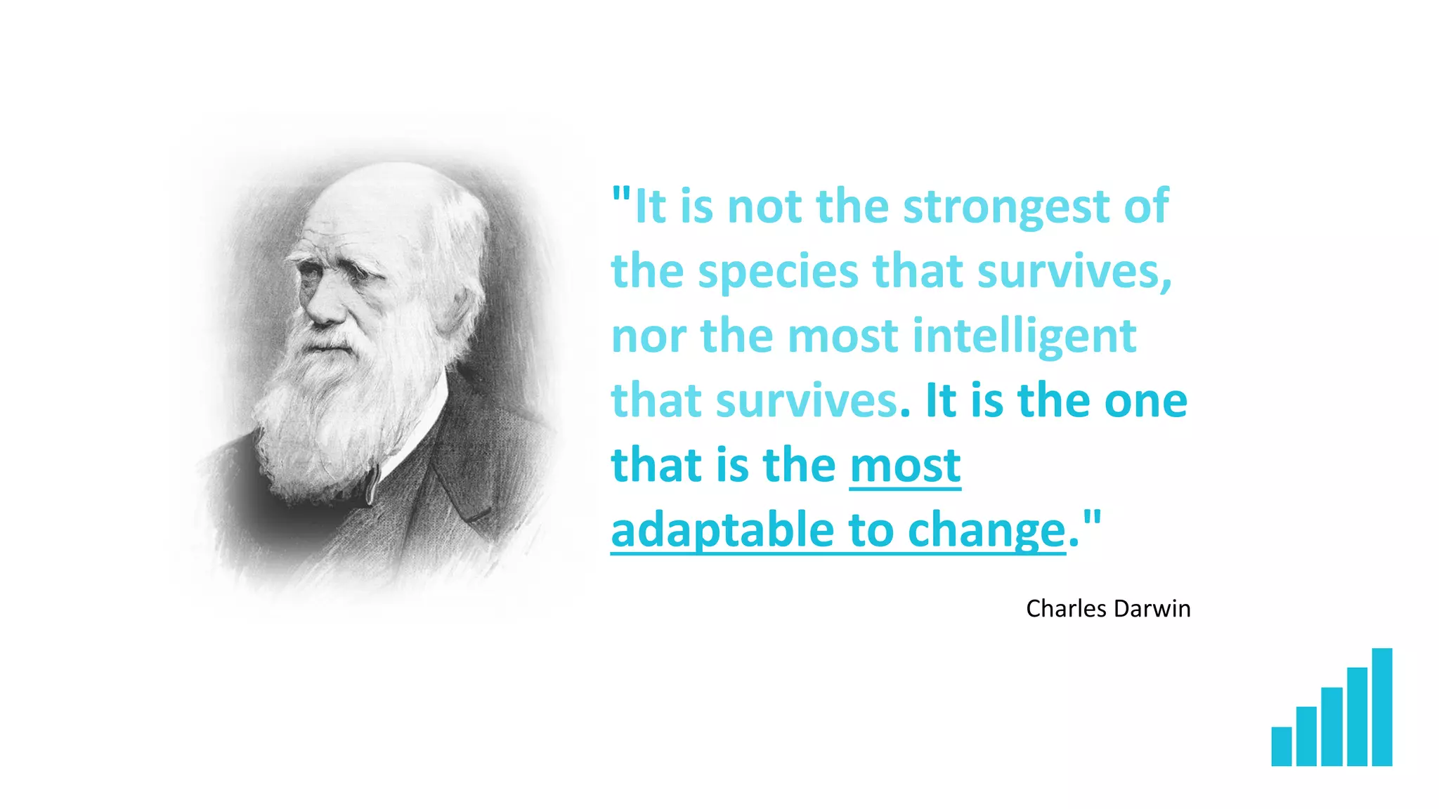 "It is not the strongest of
the species that survives,
nor the most intelligent
that survives. It is the one
that is the most
adaptable to change."
Charles Darwin
 