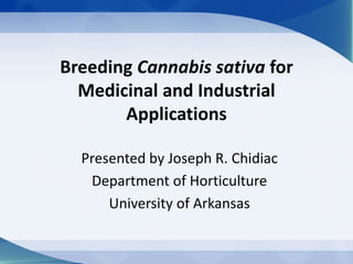 Breeding Cannabis sativa for
Medicinal and Industrial
Applications
Presented by Joseph R. Chidiac
Department of Horticulture
University of Arkansas
 