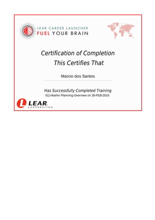 Certification	of	Completion
	This	Certifies	That
	
Marcio	dos	Santos
	
​Has	Successfully	Completed	Training
	01)	Hoshin	Planning	Overview	​on	26-FEB-2016		
	
	
	
 