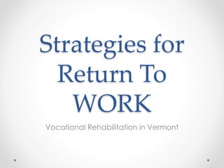 Strategies for
Return To
WORK
Vocational Rehabilitation in Vermont
 