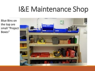 I&E Maintenance Shop
Blue Bins on
the top are
small “Project
Boxes”
 