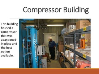 Compressor Building
This building
housed a
compressor
that was
abandoned-
in place and
the best
option
available.
 