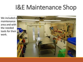 I&E Maintenance Shop
We included a
maintenance
area and with
the needed
tools for their
work.
 