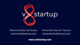 Marina Khattar de Godoy
marina@v8startup.com
Fernando Gracioli Teixeira
fernando@v8startup.com
www.v8startup.com
 