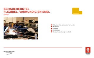 ■	 Totaalservice van taxatie tot herstel
■	Maatwerk
■	 Kwaliteit
■	 Flexibiliteit
■	 Concurrerende prijs-kwaliteit
TRA
ZU
ONDERDELE
BLUEKENS
BRANDWEER TECHNIE
PARTS MANAGEMENT
SCHADEHERSTEL
SCHADEHERSTEL
FLEXIBEL, VAKKUNDIG EN SNEL
 