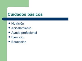 Cuidados básicos
 Nutrición
 Acicalamiento
 Ayuda profesional
 Ejercicio
 Educación
 