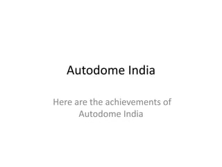 Autodome India
Here are the achievements of
Autodome India
 