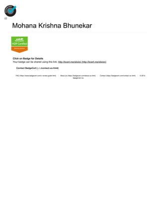 Mohana Krishna Bhunekar
Click on Badge for Details
Your badge can be shared using this link: http://bcert.me/slixiioi (http://bcert.me/slixiioi)
FAQ (https://www.badgecert.com/c­review­guide.html)   About Us (https://badgecert.com/about­us.html)   Contact (https://badgecert.com/contact­us.html)   © 2014
BadgeCert Inc.
Contact BadgeCert (../../contact­us.html)
(/)
 