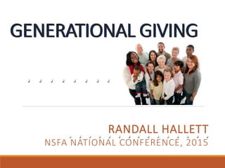 RANDALL HALLETT
NSFA NATIONAL CONFERENCE, 2015
GENERATIONAL GIVING
 